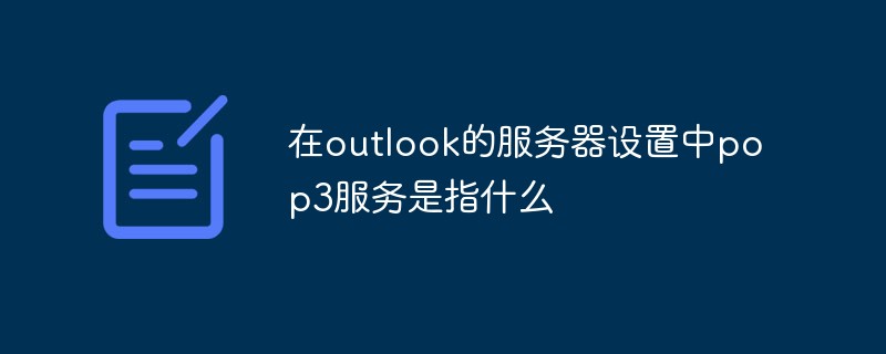 在outlook的服務(wù)器設(shè)置中pop3服務(wù)是指什么