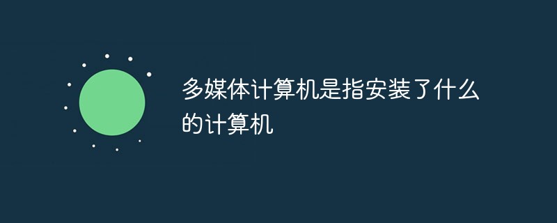 多媒體計算機是指安裝了什么的計算機