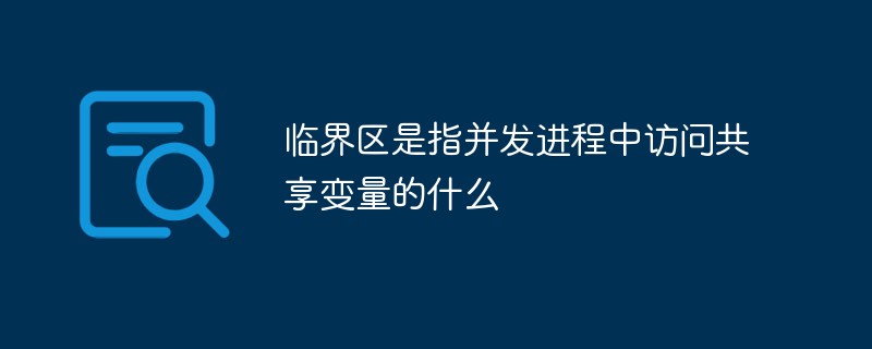 臨界區(qū)是指并發(fā)進(jìn)程中訪問共享變量的什么