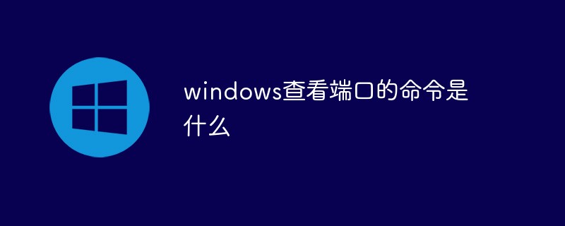 windows系統(tǒng)查看端口的命令是什么