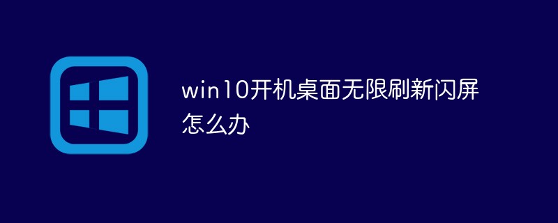 win10開機(jī)桌面無限刷新閃屏怎么辦