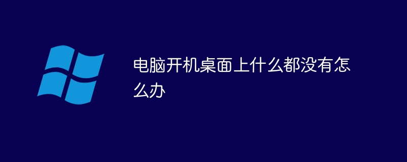 電腦開(kāi)機(jī)桌面上什么都沒(méi)有怎么辦