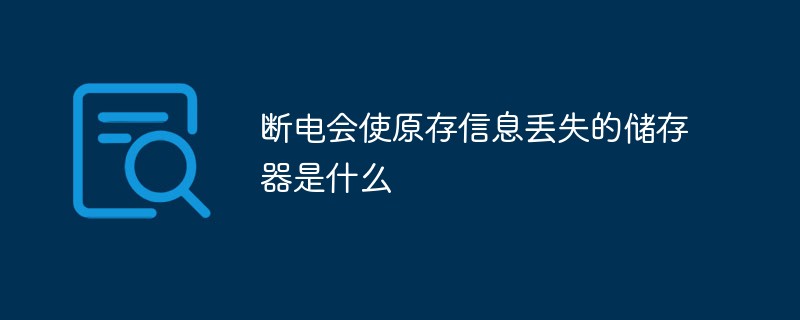 斷電會(huì)使原存信息丟失的儲(chǔ)存器是什么