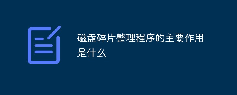 磁盤碎片整理程序的主要作用是什么
