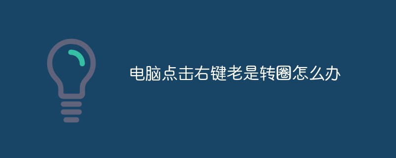 電腦點擊右鍵老是轉(zhuǎn)圈怎么辦