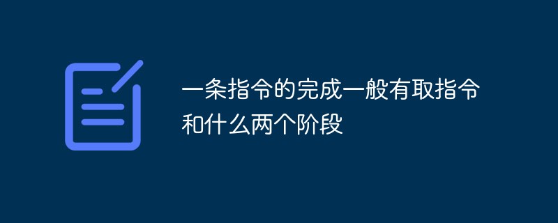 一條指令的完成一般有取指令和什么兩個階段