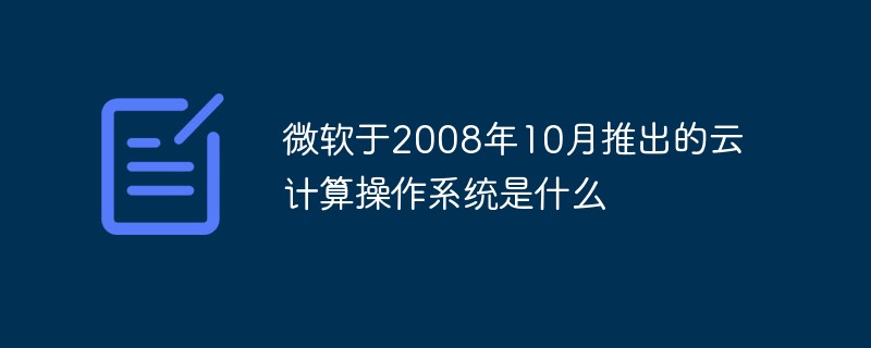 微軟于2008年10月推出的云計算操作系統(tǒng)是什么