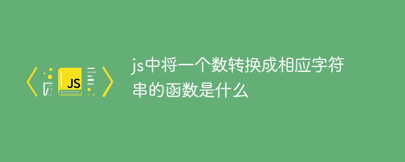 js中將一個數(shù)轉換成相應字符串的函數(shù)是什么
