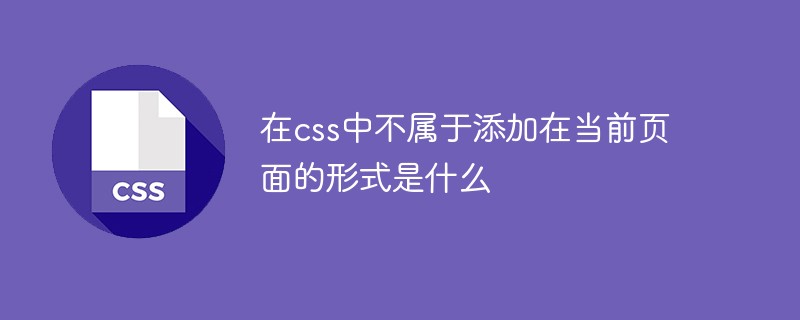 在css中不屬于添加在當(dāng)前頁(yè)面的形式是什么