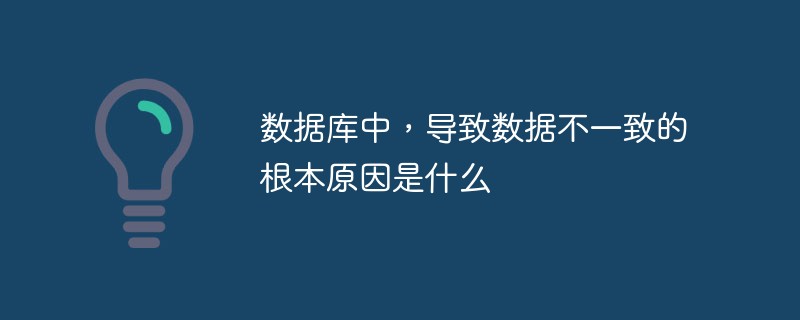 數(shù)據(jù)庫中，導(dǎo)致數(shù)據(jù)不一致的根本原因是什么