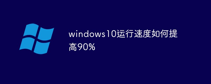 windows10運(yùn)行速度如何提高90%