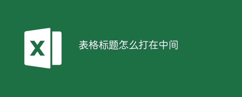 表格標(biāo)題怎么打在中間