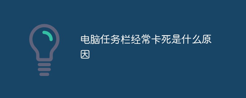 電腦任務(wù)欄經(jīng)常卡死是什么原因