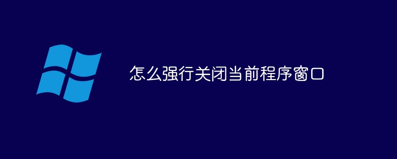 怎么強(qiáng)行關(guān)閉當(dāng)前程序窗口