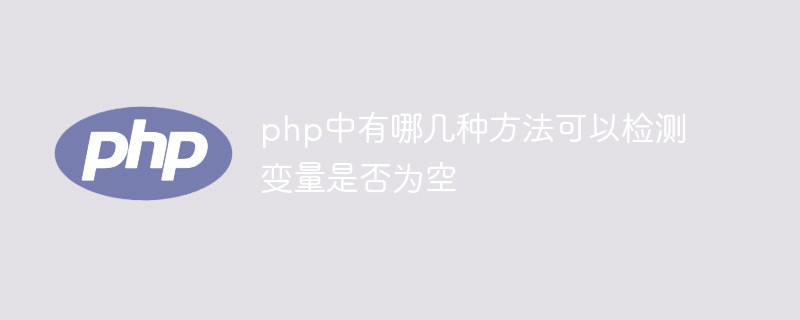 php中有哪幾種方法可以檢測變量是否為空