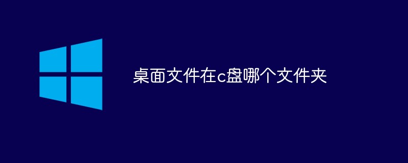 桌面文件在c盤哪個文件夾