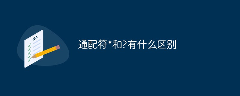 通配符*和?有什么區(qū)別