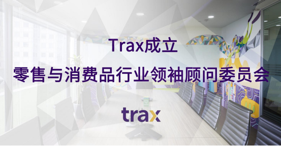 Trax成立零售與消費品行業(yè)領(lǐng)袖顧問委員會