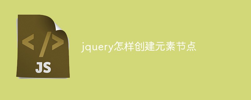 jquery怎樣創(chuàng)建元素節(jié)點(diǎn)