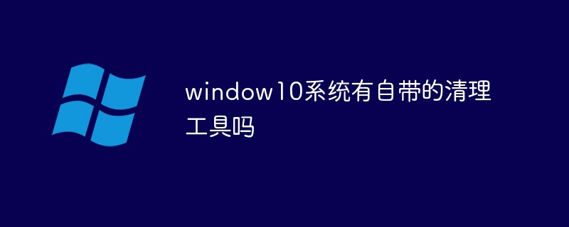 window10系統(tǒng)有自帶的清理工具嗎