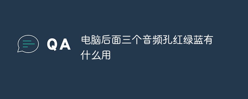 電腦后面三個音頻孔紅綠藍(lán)有什么用