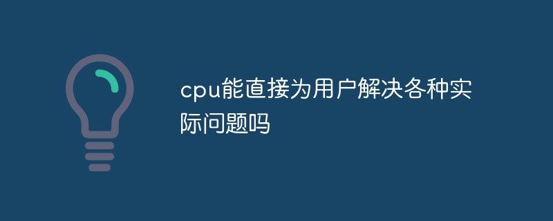 cpu能直接為用戶(hù)解決各種實(shí)際問(wèn)題嗎