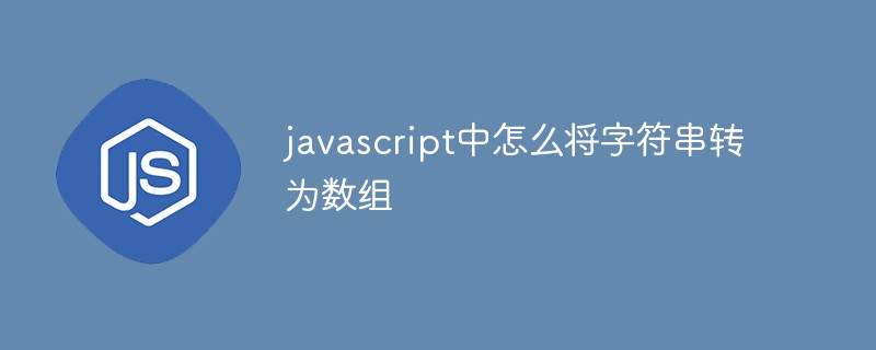 javascript中怎么將字符串轉(zhuǎn)為數(shù)組