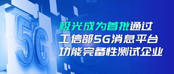 喜報！極光成為首批通過工信部5G消息平臺功能完備性測試企業(yè)