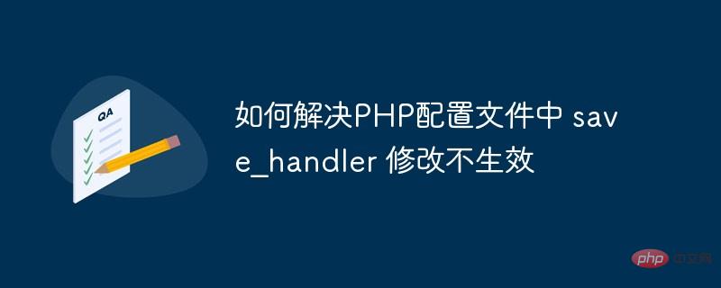 如何解決PHP配置文件中 save_handler 修改不生效