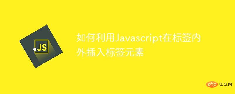 如何利用Javascript在標(biāo)簽內(nèi)外插入標(biāo)簽元素