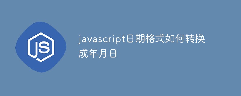 javascript日期格式如何轉(zhuǎn)換成年月日