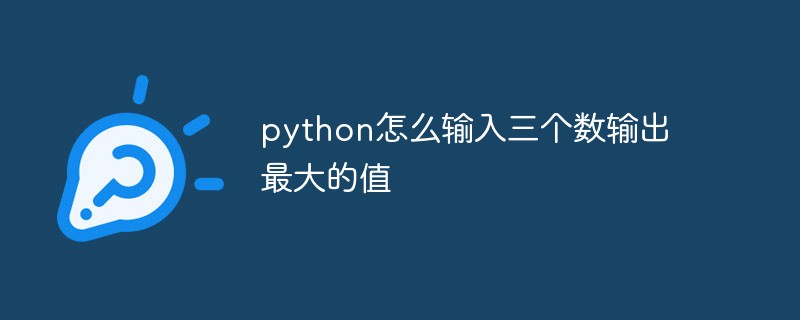python怎么輸入三個(gè)數(shù)輸出最大的值