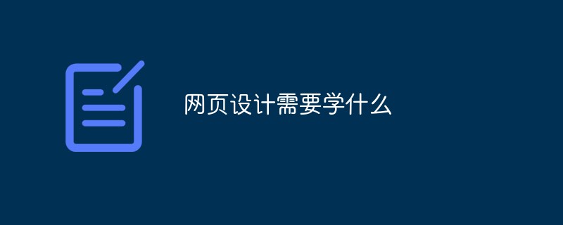 網(wǎng)頁設(shè)計(jì)需要學(xué)什么