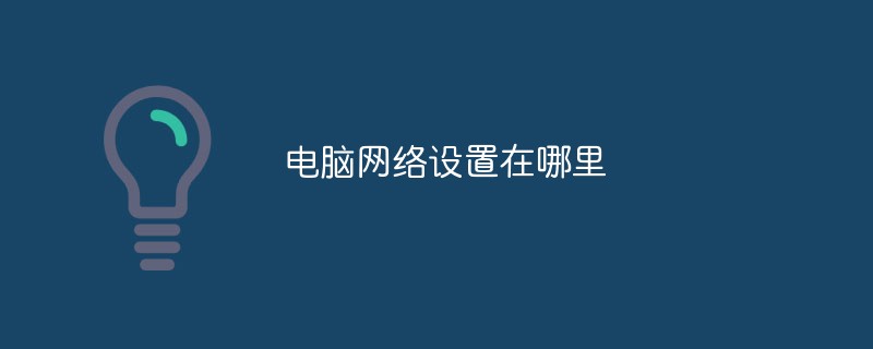 電腦網(wǎng)絡(luò)設(shè)置在哪里