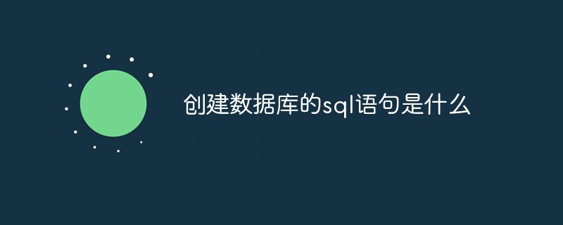 創(chuàng)建數(shù)據(jù)庫(kù)的sql語(yǔ)句是什么