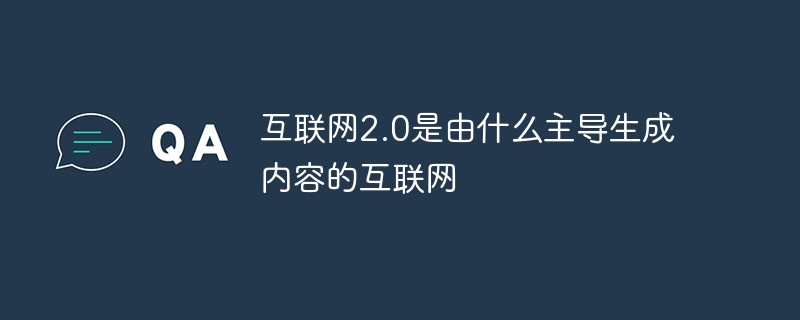 互聯(lián)網(wǎng)2.0是由什么主導(dǎo)生成內(nèi)容的互聯(lián)網(wǎng)