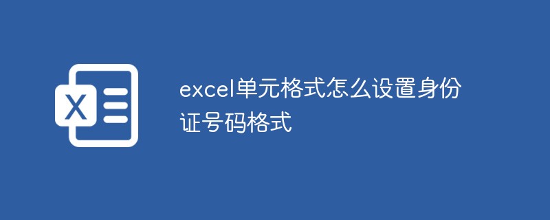 excel單元格式怎么設(shè)置身份證號碼格式