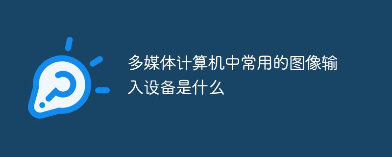 多媒體計(jì)算機(jī)中常用的圖像輸入設(shè)備是什么