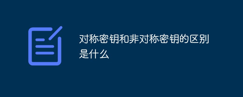 對(duì)稱密鑰和非對(duì)稱密鑰的區(qū)別是什么