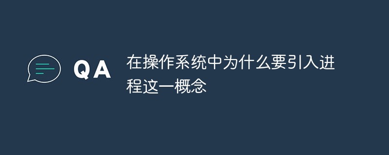 在操作系統(tǒng)中為什么要引入進(jìn)程這一概念