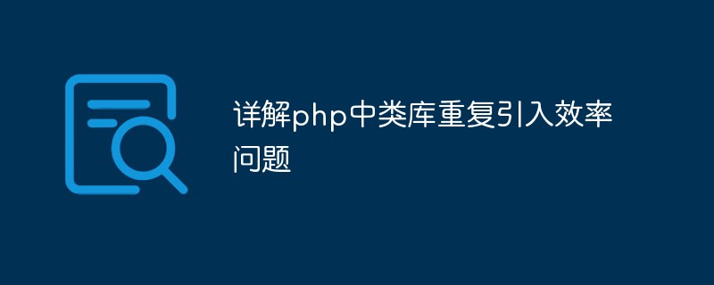 詳解php中類庫重復引入效率問題
