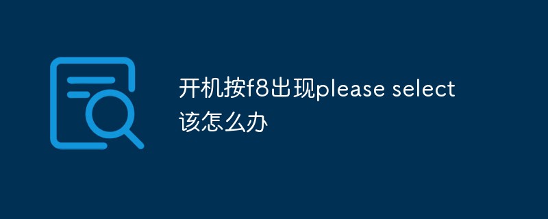 開機(jī)按f8出現(xiàn)please select該怎么辦