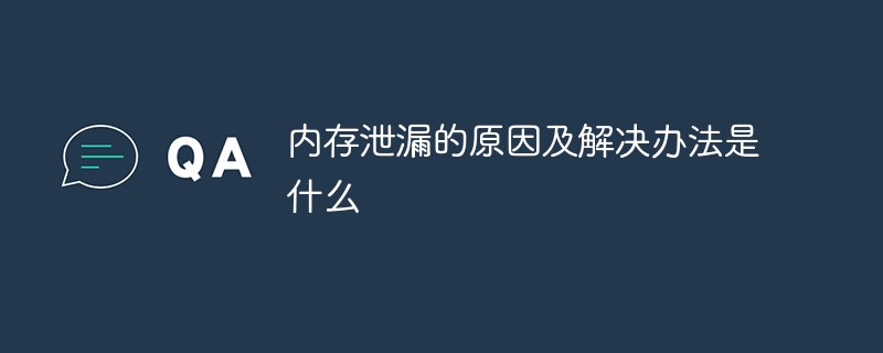 內(nèi)存泄漏的原因及解決辦法是什么