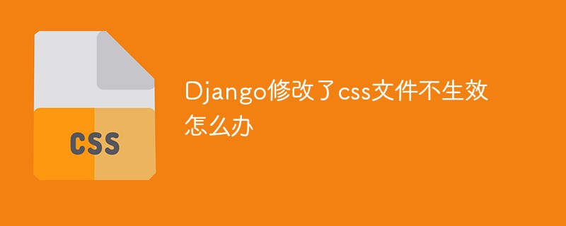 Django修改了css文件不生效怎么辦