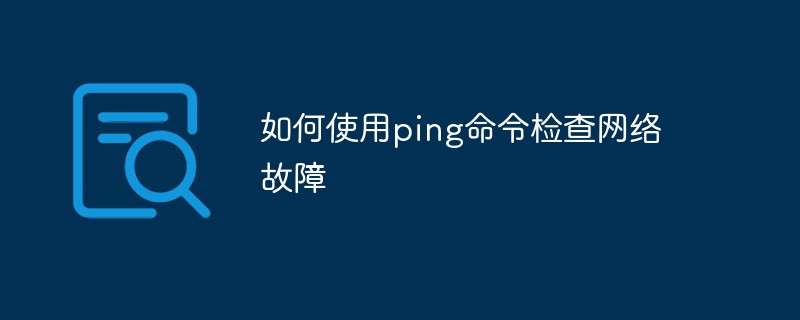 如何使用ping命令檢查網(wǎng)絡(luò)故障