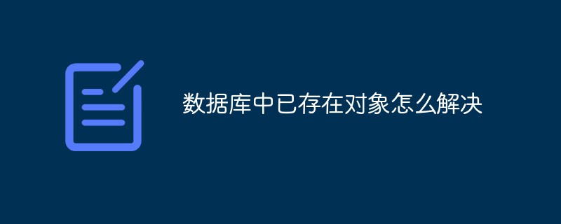 數(shù)據(jù)庫中已存在對象怎么解決