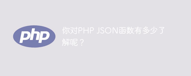 你對PHP JSON函數(shù)有多少了解呢？