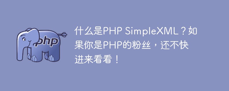 什么是PHP SimpleXML？如果你是PHP的粉絲，還不快進來看看！