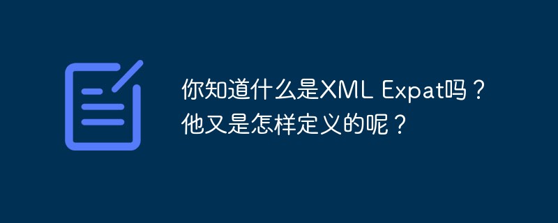你知道什么是XML Expat嗎？他又是怎樣定義的呢？