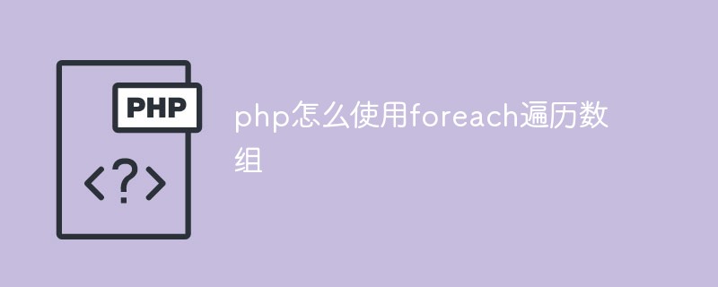 php怎么使用foreach遍歷數(shù)組
